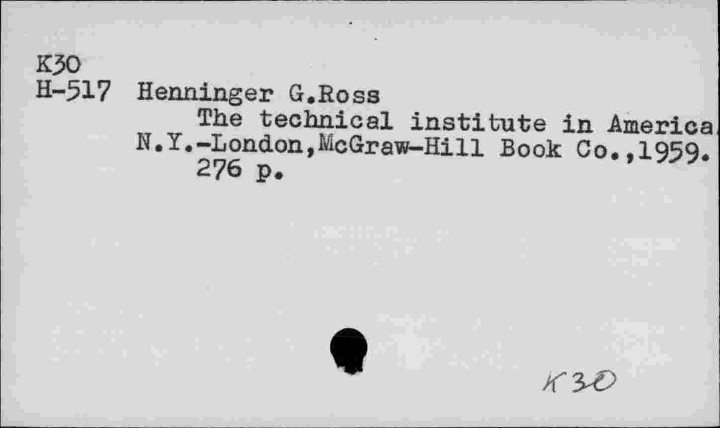 ﻿K30
H-517 Henninger G.Ross
The technical institute in America N.Y.-London,McGraw-Hill Book Co..1959.
276 p.	7